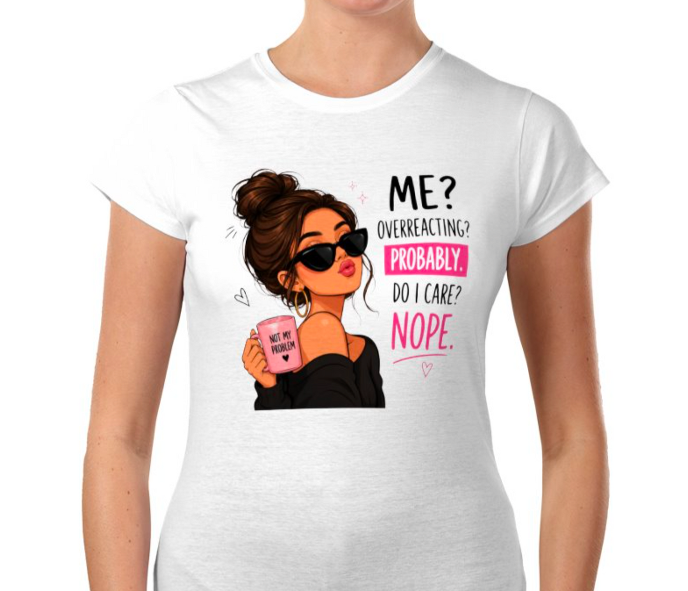 Sassy Graphic Women’s T-Shirt – “Me? Overreacting? Probably. Do I Care? Nope.” Funny Quote Tee - Truly Yours